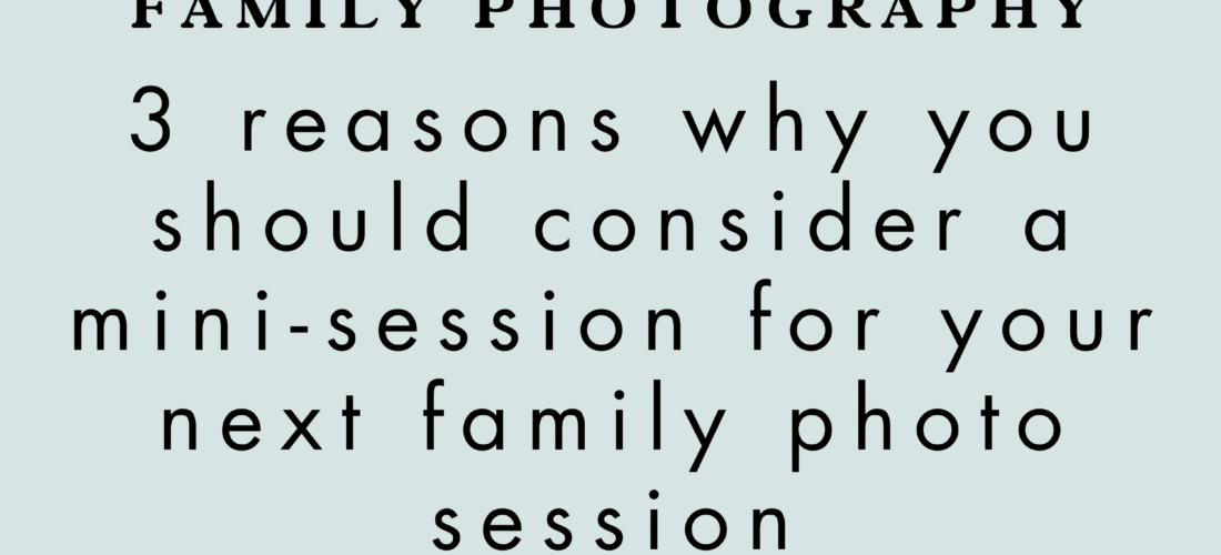 3 reasons why you should consider a mini-session for your next family photo session